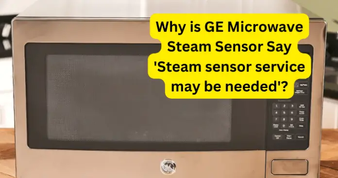Why is GE Microwave Steam Sensor Say 'Steam sensor service may be needed'?